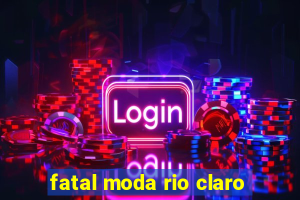 fatal moda rio claro